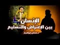 الدكتور عدنان ابراهيم  الإنسان بين الإعتراض والتسليم