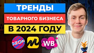 ТОП-5 трендов товарного бизнеса на Озон, Вайлдберриз, Яндекс Маркет 2024 год