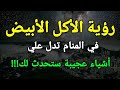 تفسير رؤية الأكل الأبيض في المنام تدل علي أشياء عجيبة ستحدث لك تعرف عليها