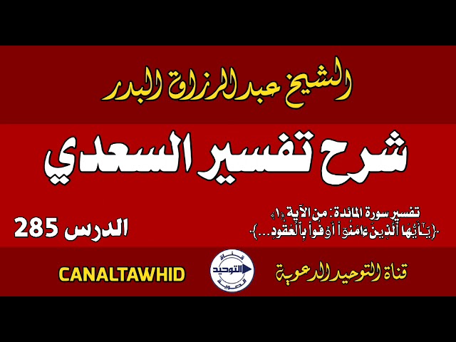 شرح تفسير السعدي | الدرس 285 | تفسير سورة المائدة: من الآية (١) ﴿یَـٰۤأَیُّهَا ٱلَّذِینَ ءَامَنُوۤا۟