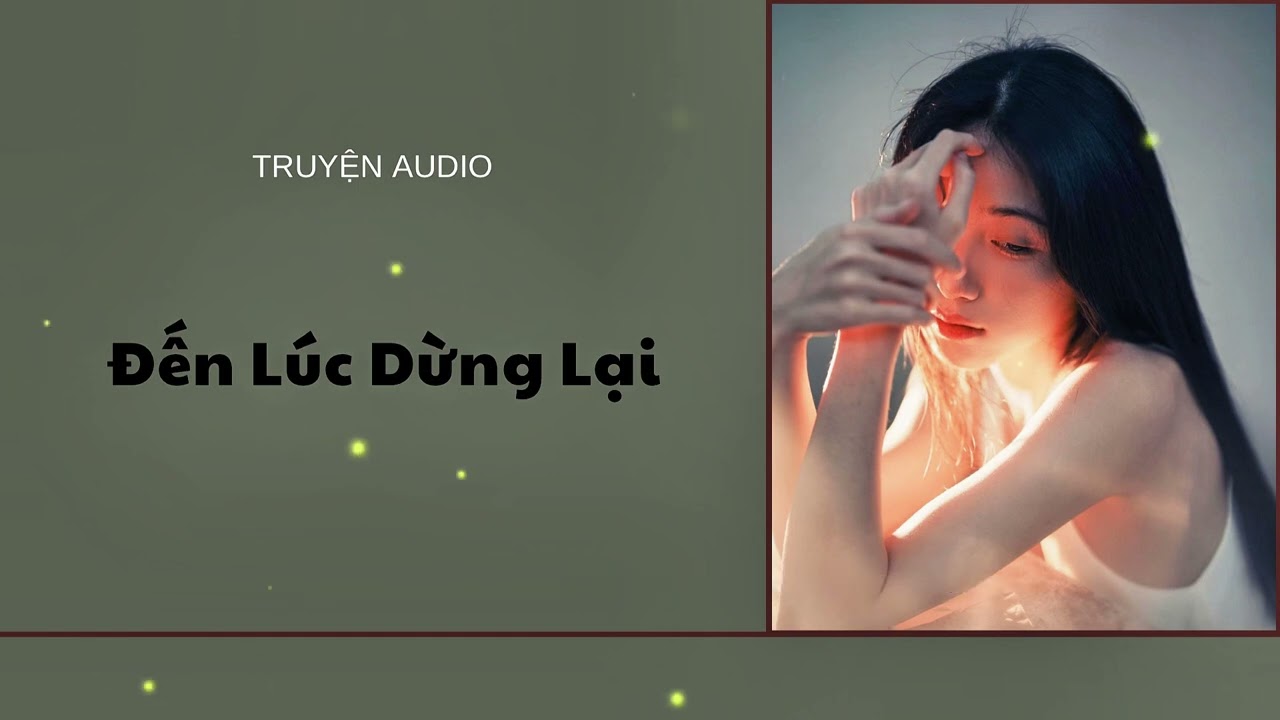 [Truyện Audio] :/ ĐẾN LÚC DỪNG LẠI / (Full) - PHƯƠNG TAM AUDIO