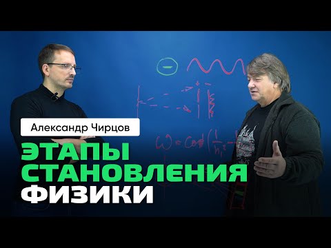 А.С. Чирцов о физике | Этапы, о чём она, из чего состоит. Ньютон, Эйнштейн, Бор, Гейзенберг и др.