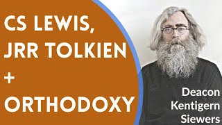 Deacon Kentigern Siewers - CS Lewis, JRR Tolkien, + Orthodoxy