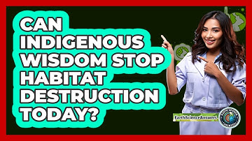 Can Indigenous Wisdom Stop Habitat Destruction Today? - Earth Science Answers