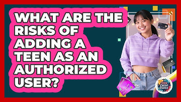 What Are The Risks Of Adding A Teen As An Authorized User? - Teen Credit Starter