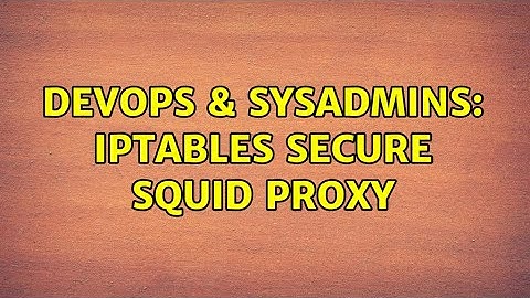 DevOps & SysAdmins: iptables secure squid proxy (4 Solutions!!)