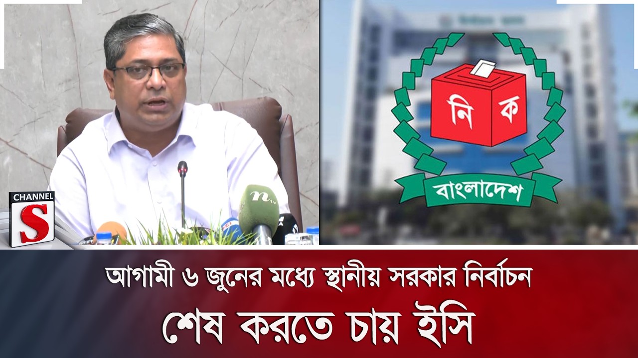 আগামী ৬ জুনের মধ্যে স্থানীয় সরকার নির্বাচন শেষ করতে চায় ইসি | Channel S News