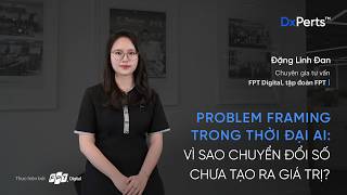 Problem Framing trong thời đại AI: Vì sao chuyển đổi số chưa tạo ra giá trị?