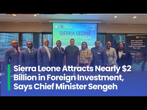 Sierra Leone Attracts Nearly $2 Billion in Foreign Investment, Says Chief Minister Sengeh