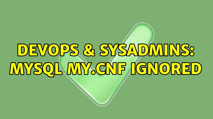 DevOps & SysAdmins: MySQL my.cnf ignored (6 Solutions!!)