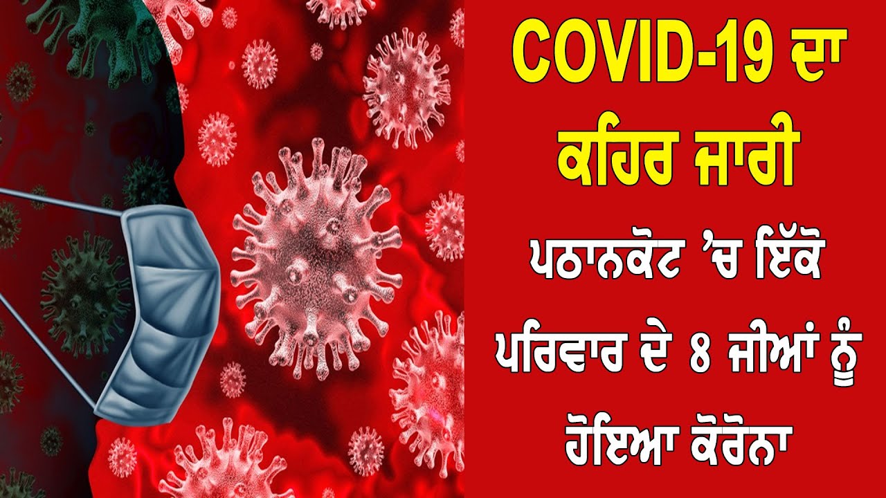 COVID-19 ਦਾ ਕਹਿਰ ਜਾਰੀ, ਪਠਾਨਕੋਟ `ਚ ਇੱਕੋ ਪਰਿਵਾਰ ਦੇ 8 ਜੀਆਂ ਨੂੰ ਹੋਇਆ ਕੋਰੋਨਾ