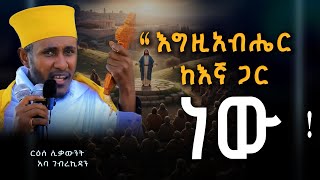 " እግዚአብሔር ከእኛ ጋር ነው " ርዕሰ ሊቃውንት አባ ገብረኪዳን | Aba Gebrekidan Ethiopian Orthodox Tewahedo sermon #ስብከት