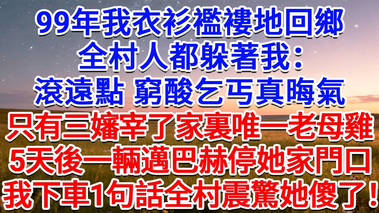 99年我衣衫襤褸地回鄉，全村人都躲著我：滾遠點，窮酸乞丐真晦氣！只有三嬸宰了家裏唯一的老母雞招待，5天後一輛邁巴赫停她家門口，我下車1句話全村震驚她傻了！#為人處世 #生活經驗 #情感故事 #故事