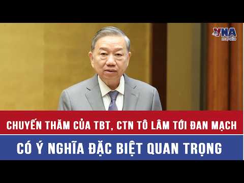 The State Visit of General Secretary and President To Lam to Denmark Is of Special Significance -...