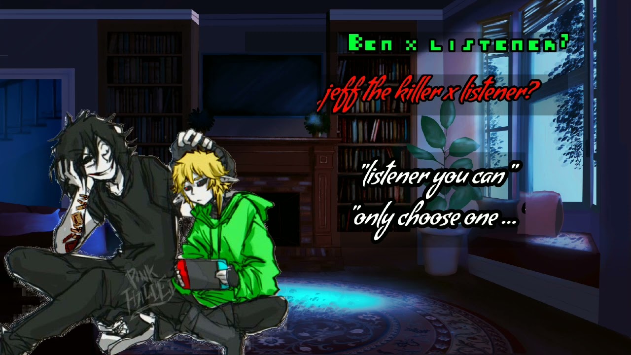 jeff x listener or Ben x listener? TW:LOUD SOUNDS , SELF HARM AND DEATH