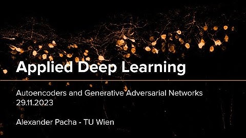 Applied Deep Learning 2023 - Lecture 7 - Autoencoders and Generative Adversarial Networks