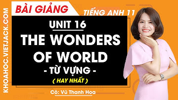 Tiếng Anh 11 - Unit 16 The wonders of the world - Từ vựng - Cô Vũ Thanh Hoa (HAY NHẤT)