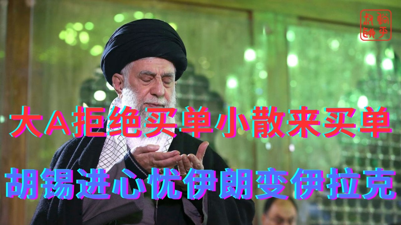 大A拒绝买单小散来买单||胡锡进心忧伊朗变伊拉克