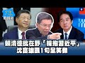 賴清德批在野「擁抱習近平」　沈富雄諷1句全笑翻 #少康戰情室