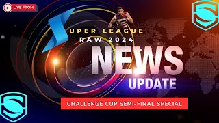 Super League Raw News 17th May 2024 -  Challenge Cup Semi-Finals - Rugby League