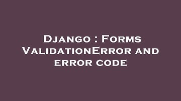 Django : Forms ValidationError and error code