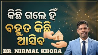 କିଛି ଗଲେ ହିଁ ବହୁତ କିଛି ଆସିବ (If something goes, more will come)// Message by Br Nirmal Khora //