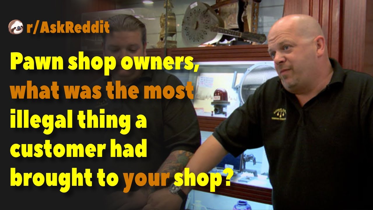 Pawn Shop Owners What Was The Most Illegal Thing A Customer Had