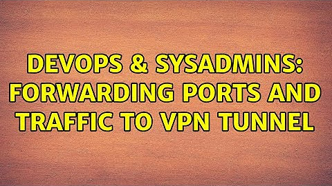DevOps & SysAdmins: Forwarding ports and traffic to VPN tunnel