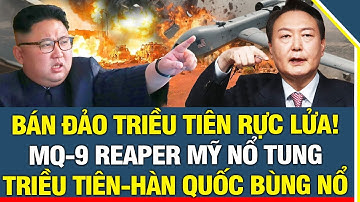 Bán Đảo Triều Tiên rực lửa: MQ-9 Reaper Mỹ Nổ Tung, Triều Tiên - Hàn Quốc bùng nổ!