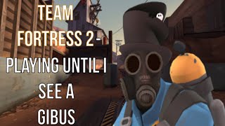 Team Fortress 2 - Playing Until I See A Gibus