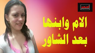 شاهد قبل الحذف .. الام وابنها .. بعد الشاور .. قصه واقعية