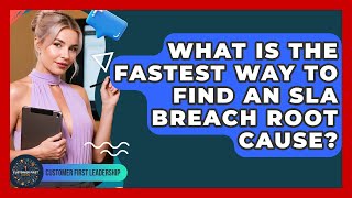 What Is The Fastest Way To Find An SLA Breach Root Cause? - Customer First Leadership
