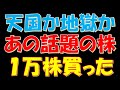 天国か地獄か？あの話題の時価総額１兆円の銘柄を１万株買ってみた！