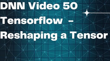DNN Video 50  Tensorflow  - Reshaping a Tensor