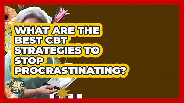 What Are The Best CBT Strategies To Stop Procrastinating? - Golden Years CBT