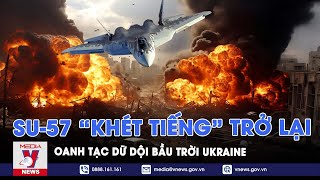 Chiến cơ 'khét tiếng' Su-57 Nga trở lại, phóng dữ dội tên lửa Kh-69 oanh tạc trời Ukraine - VNews