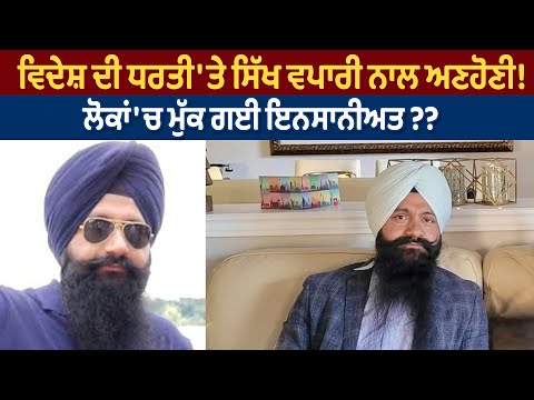 ਵਿਦੇਸ਼ ਦੀ ਧਰਤੀ 'ਤੇ ਸਿੱਖ ਵਪਾਰੀ ਨਾਲ ਅਣਹੋਣੀ! ਲੋਕਾਂ 'ਚ ਮੁੱਕ ਗਈ ਇਨਸਾਨੀਅਤ ??