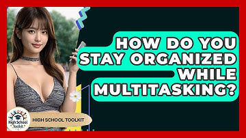 How Do You Stay Organized While Multitasking? - High School Toolkit