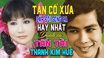 CẶP SONG CA TÂN CỔ XƯA HAY NHẤT TẤN TÀI THANH KIM HUỆ | AI NGHE 2 GIỌNG CA NÀY CŨNG NGHIỆN