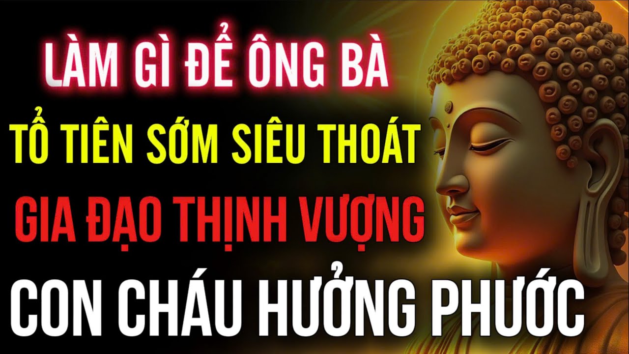 Làm Gì Để Ông Bà Tổ Tiên Sớm Siêu Thoát - Gia Đạo Thịnh Vượng, Con Cháu Hưởng Phước?