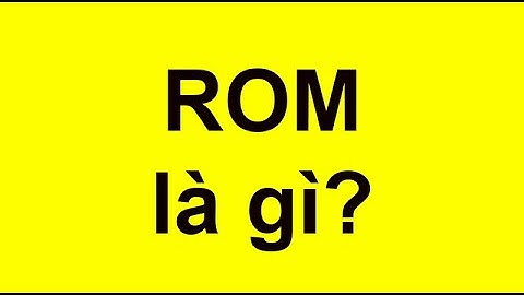 Rom là bộ nhớ gì trong máy tính năm 2024