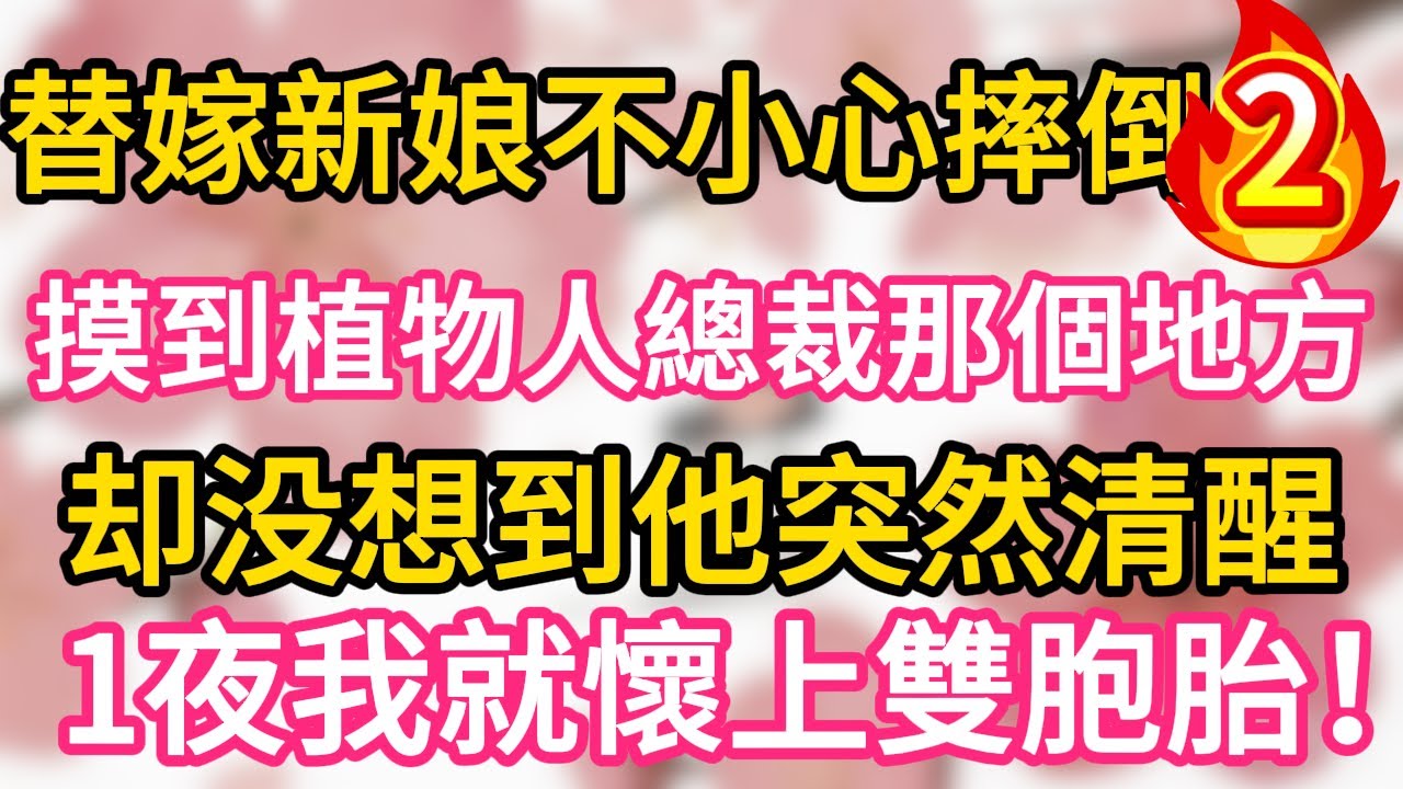 【02】替嫁新娘不小心摔倒 ，摸到植物人總裁那個地方，卻沒想到他突然清醒，1夜我就懷上雙胞胎！#為人處世 #生活經驗 #情感故事