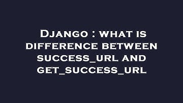 Django : what is difference between success_url and get_success_url