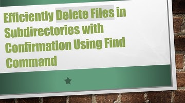 Efficiently Delete Files in Subdirectories with Confirmation Using Find Command