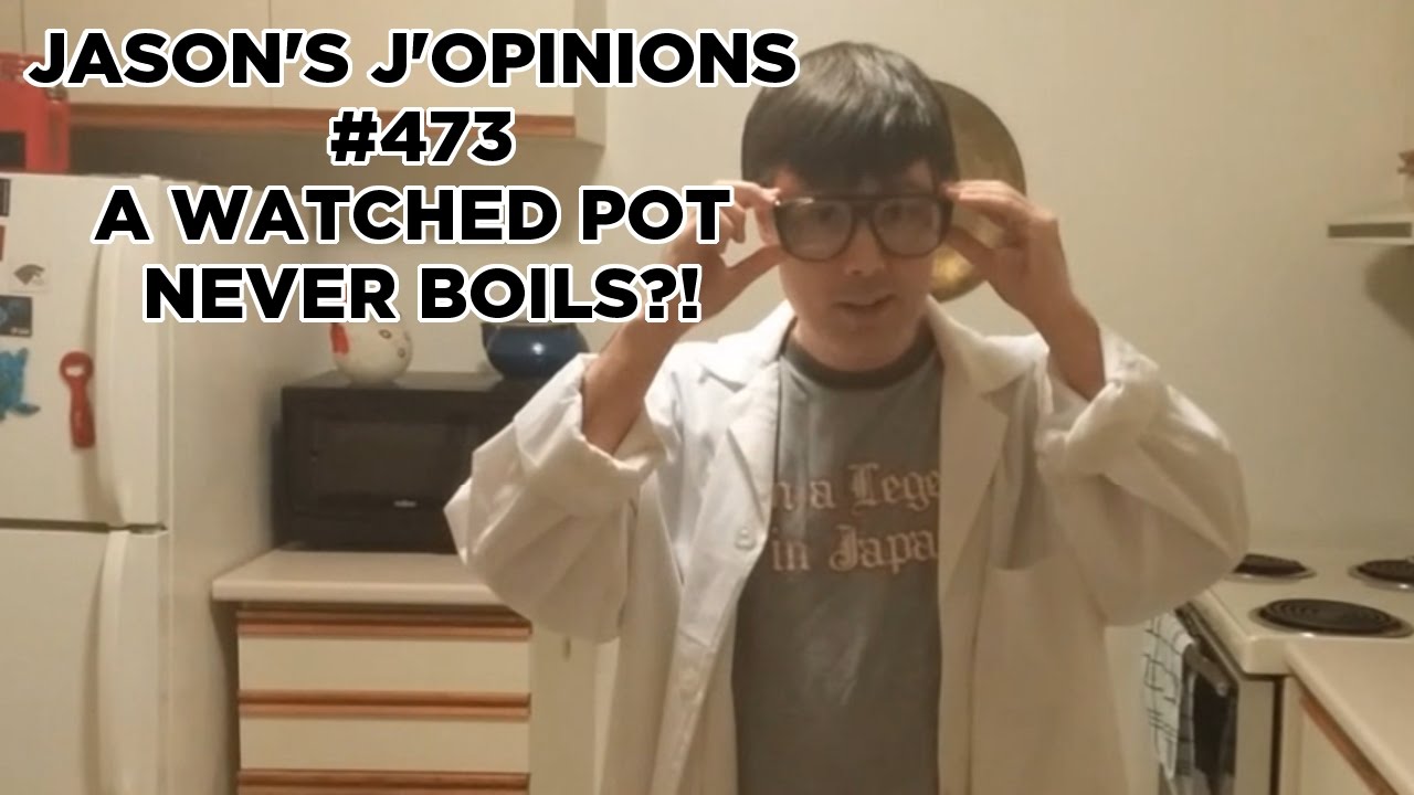 jason s j opinions 473 a watched pot never boils youtube