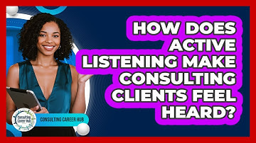 How Does Active Listening Make Consulting Clients Feel Heard? - Consulting Career Hub