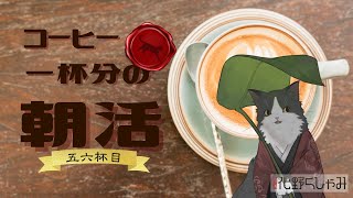 【朝活】 コーヒー一杯分の雑談 【五六杯目】