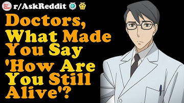 Doctors What Made You Say "How Are You Still Alive? r/AskReddit
