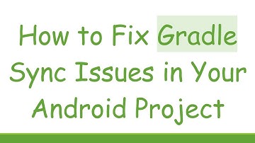How to Fix Gradle Sync Issues in Your Android Project