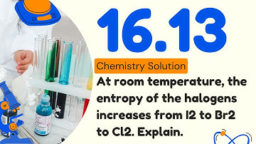 16.13 | At room temperature, the entropy of the halogens increases from I2 to Br2 to Cl2. Explain.
